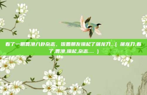 看了一眼香港八卦杂志，饭圈朋友操起了屠龙刀...( 屠龙刀,看了,香港,操起,杂志.... )