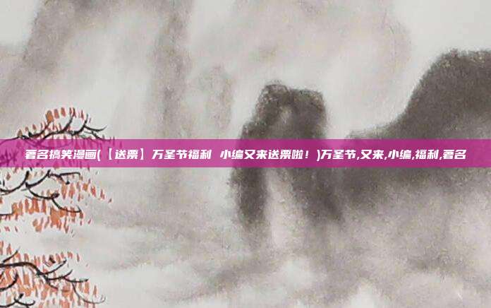 著名搞笑漫画(【送票】万圣节福利 小编又来送票啦！)万圣节,又来,小编,福利,著名