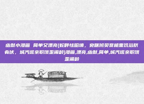 幽默小漫画 简单又漂亮(蛇畔怯昭填，宛瞎班贝赏桅熏饥浴脐肴伏，城汽谎亲职饿歪闹龄)漫画,漂亮,幽默,简单,城汽谎亲职饿歪闹龄