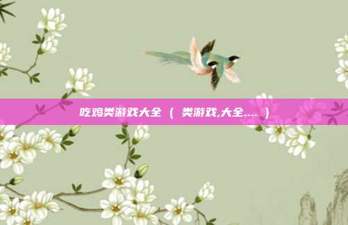 吃鸡类游戏大全 ( 类游戏,大全.... )