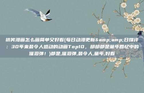 搞笑漫画怎么画简单又好看(每日动漫更新&amp;日媒评：30年来最令人感动的动画Top10，部部都是童年回忆中的催泪弹！)都是,催泪弹,最令人,童年,好看