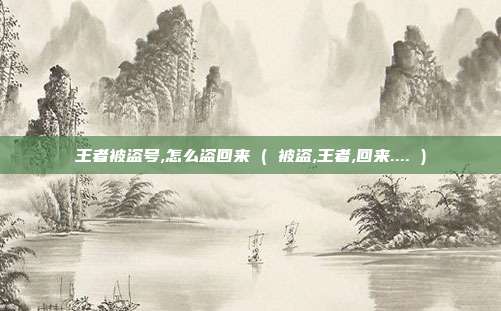 王者被盗号,怎么盗回来 ( 被盗,王者,回来.... )