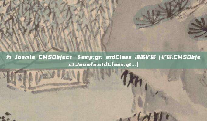 为 Joomla CMSObject -> stdClass 准备扩展（扩展.CMSObject.Joomla.stdClass.gt...）