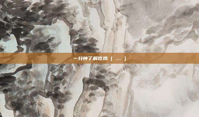 一分钟了解吃鸡 ( .... )
