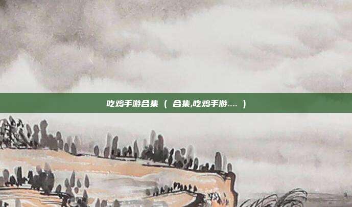 吃鸡手游合集 ( 合集,吃鸡手游.... )
