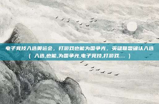 电子竞技入选奥运会，打游戏也能为国争光，英雄联盟确认入选( 入选,也能,为国争光,电子竞技,打游戏.... )