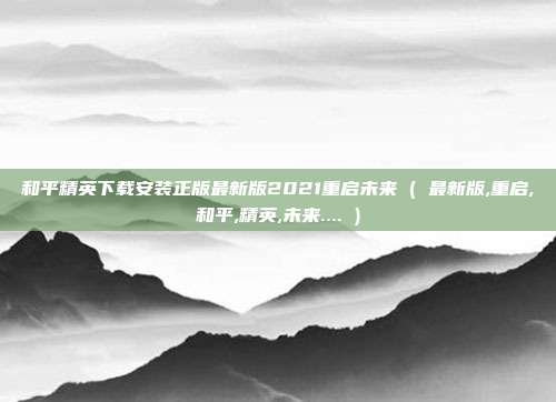 和平精英下载安装正版最新版2021重启未来 ( 最新版,重启,和平,精英,未来.... )