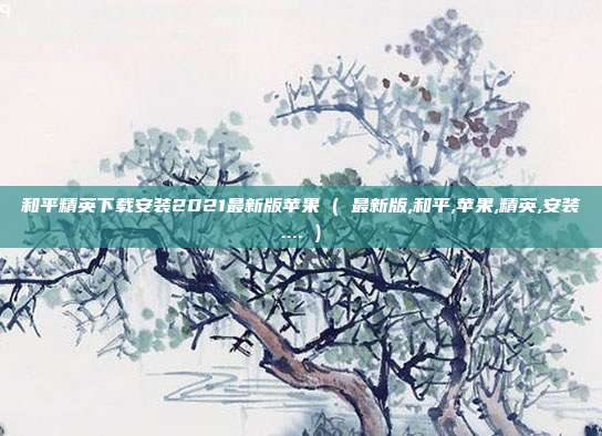 和平精英下载安装2021最新版苹果 ( 最新版,和平,苹果,精英,安装.... )