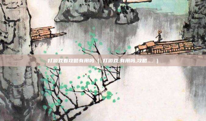 打游戏看攻略有用吗 ( 打游戏,有用吗,攻略.... )