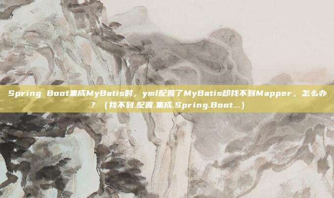 Spring Boot集成MyBatis时，yml配置了MyBatis却找不到Mapper，怎么办？（找不到.配置.集成.Spring.Boot...）