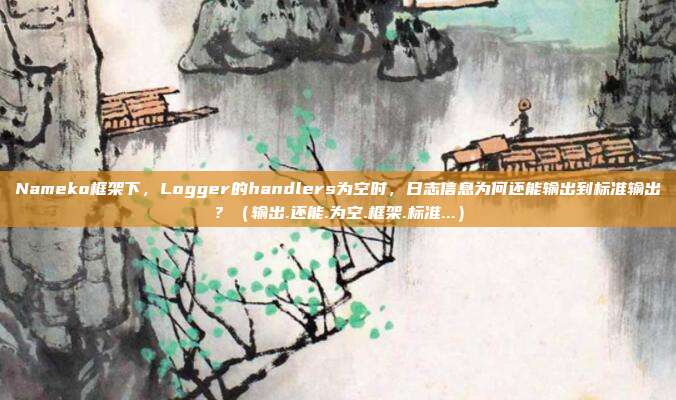 Nameko框架下，Logger的handlers为空时，日志信息为何还能输出到标准输出？（输出.还能.为空.框架.标准...）