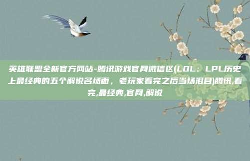 英雄联盟全新官方网站-腾讯游戏官网微信区(LOL：LPL历史上最经典的五个解说名场面，老玩家看完之后当场泪目)腾讯,看完,最经典,官网,解说