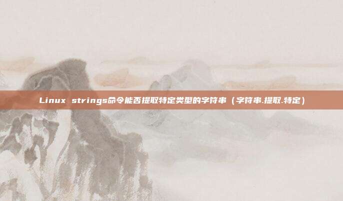 Linux strings命令能否提取特定类型的字符串（字符串.提取.特定）