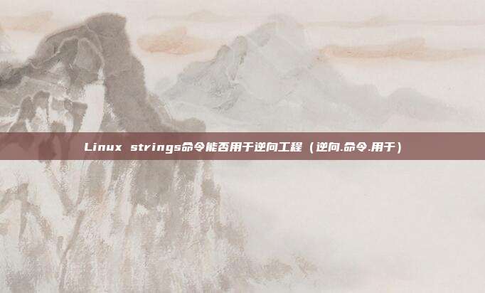 Linux strings命令能否用于逆向工程（逆向.命令.用于）