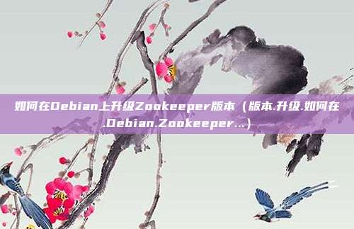 如何在Debian上升级Zookeeper版本（版本.升级.如何在.Debian.Zookeeper...）