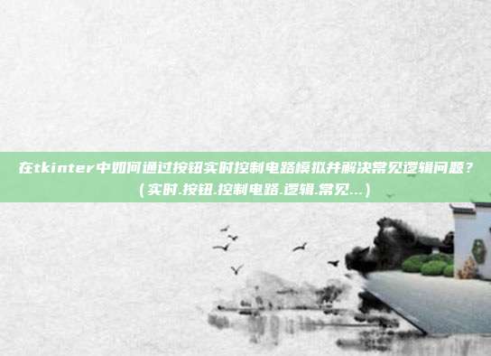 在tkinter中如何通过按钮实时控制电路模拟并解决常见逻辑问题？（实时.按钮.控制电路.逻辑.常见...）