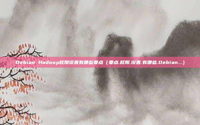 Debian Hadoop权限设置有哪些要点(要点.权限.设置.有哪些.Debian...)
