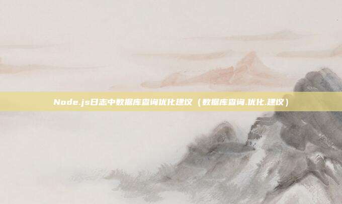 Node.js日志中数据库查询优化建议(数据库查询.优化.建议)