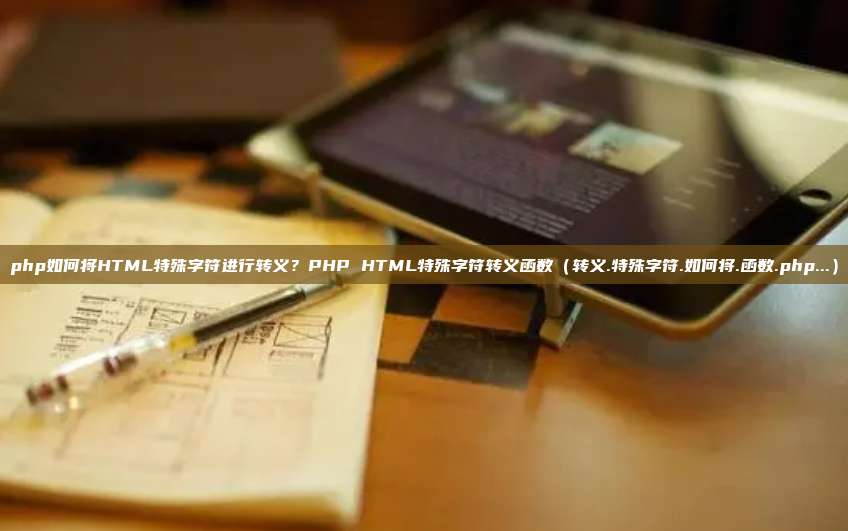 php如何将HTML特殊字符进行转义？PHP HTML特殊字符转义函数（转义.特殊字符.如何将.函数.php...）