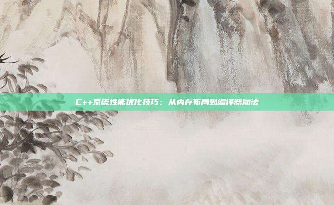 C++系统性能优化技巧:从内存布局到编译器魔法