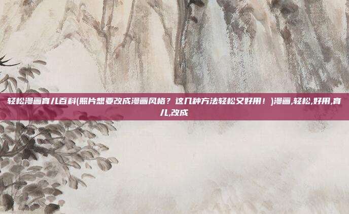 轻松漫画育儿百科(照片想要改成漫画风格？这几种方法轻松又好用！)漫画,轻松,好用,育儿,改成