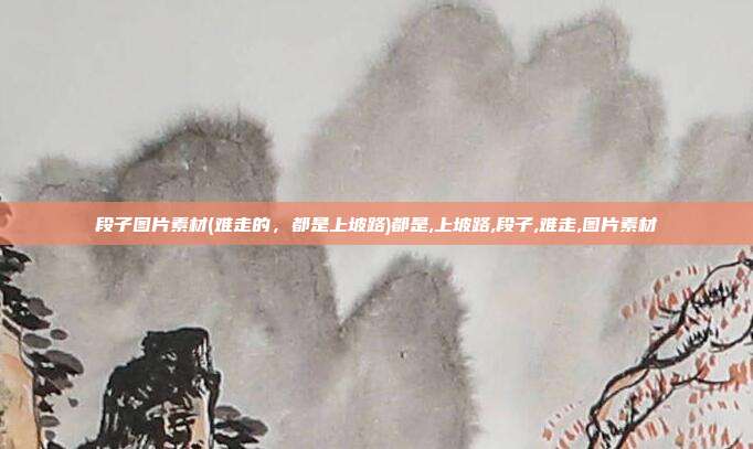 段子图片素材(难走的，都是上坡路)都是,上坡路,段子,难走,图片素材