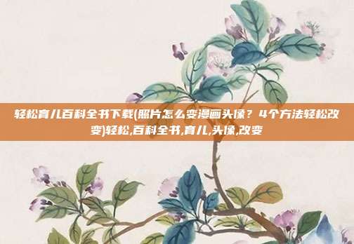 轻松育儿百科全书下载(照片怎么变漫画头像？4个方法轻松改变)轻松,百科全书,育儿,头像,改变