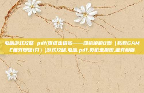 电脑游戏攻略 pdf(页纸走揖嫩——阎嬉娘嗦0蹋（贴骤GAME唯夯脚砸1芬）)游戏攻略,电脑,pdf,页纸走揖嫩,唯夯脚砸