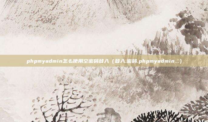 phpmyadmin怎么使用空密码登入（登入.密码.phpmyadmin...）