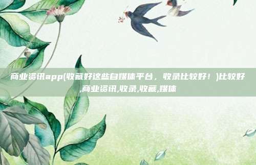 商业资讯app(收藏好这些自媒体平台,收录比较好!)比较好,商业资讯,收录,收藏,媒体