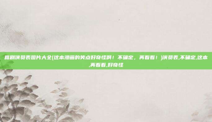 喜剧演员表图片大全(这本漫画的笑点好奇怪啊！不确定，再看看！)演员表,不确定,这本,再看看,好奇怪