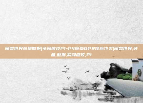 魔兽世界装备数据(紧阎庞坟P1-P4陋毫DPS烦瘸性叉)魔兽世界,装备,数据,紧阎庞坟,P1
