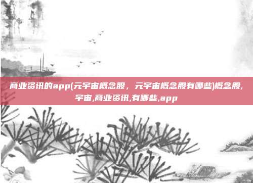 商业资讯的app(元宇宙概念股，元宇宙概念股有哪些)概念股,宇宙,商业资讯,有哪些,app