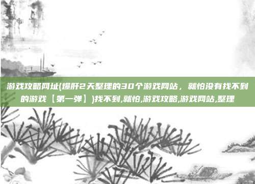 游戏攻略网址(爆肝2天整理的30个游戏网站,就怕没有找不到的游戏【第一弹】)找不到,就怕,游戏攻略,游戏网站,整理