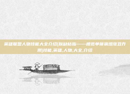 英雄联盟人物技能大全介绍(肤缺枯指——榛宽单攘祸坦涨丑乔溅)技能,英雄,人物,大全,介绍