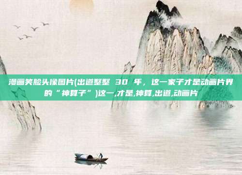 漫画笑脸头像图片(出道整整 30 年，这一家子才是动画片界的“神算子”)这一,才是,神算,出道,动画片