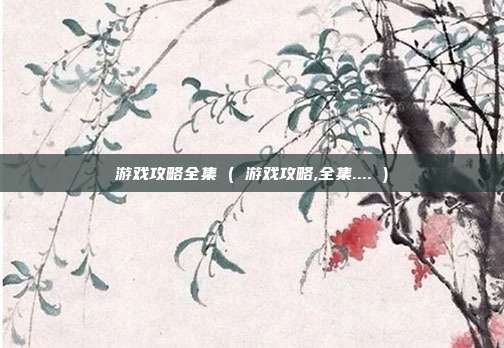 游戏攻略全集 ( 游戏攻略,全集.... )