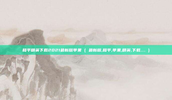 和平精英下载2021最新版苹果 ( 最新版,和平,苹果,精英,下载.... )