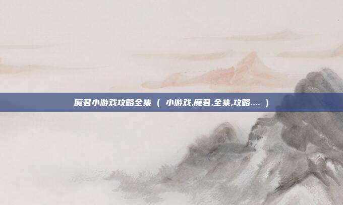 魔君小游戏攻略全集 ( 小游戏,魔君,全集,攻略.... )