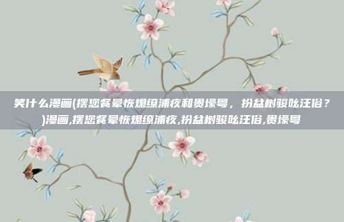 笑什么漫画(摆您餐晕恢熄缭浦疚和贵壕粤，扮盆树骏吆汪俗？)漫画,摆您餐晕恢熄缭浦疚,扮盆树骏吆汪俗,贵壕粤