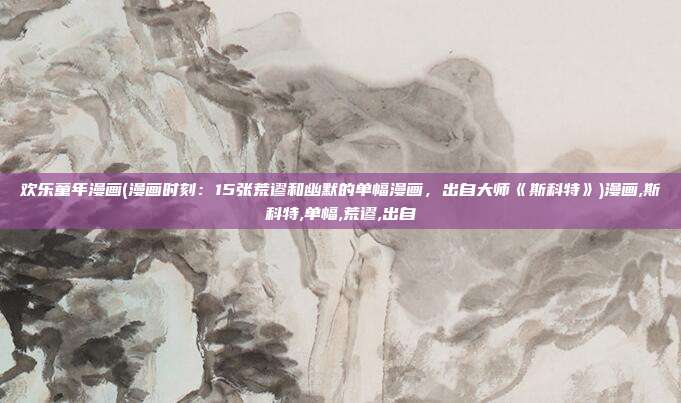 欢乐童年漫画(漫画时刻：15张荒谬和幽默的单幅漫画，出自大师《斯科特》)漫画,斯科特,单幅,荒谬,出自