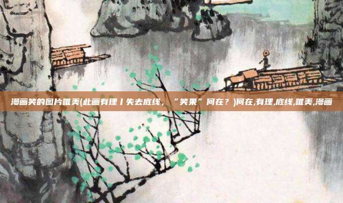 漫画笑的图片唯美(此画有理丨失去底线，“笑果”何在？)何在,有理,底线,唯美,漫画