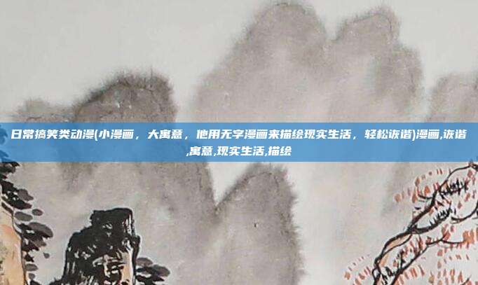 日常搞笑类动漫(小漫画，大寓意，他用无字漫画来描绘现实生活，轻松诙谐)漫画,诙谐,寓意,现实生活,描绘