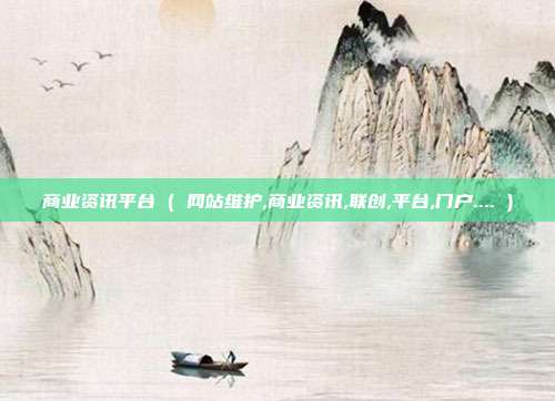 商业资讯平台 ( 网站维护,商业资讯,联创,平台,门户.... )