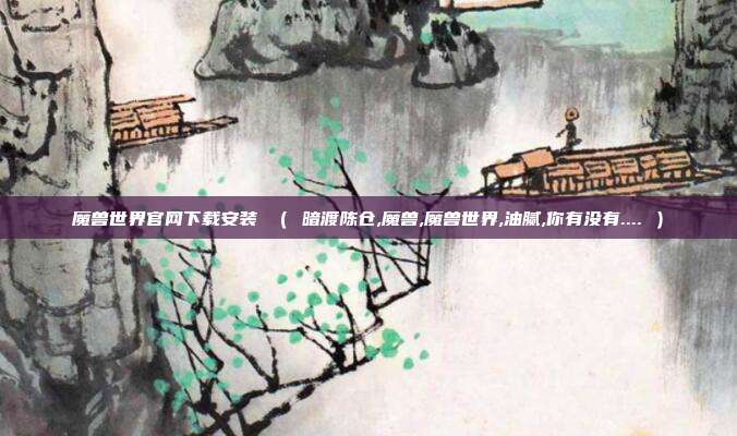 魔兽世界官网下载安装 （ 暗渡陈仓,魔兽,魔兽世界,油腻,你有没有.... ）