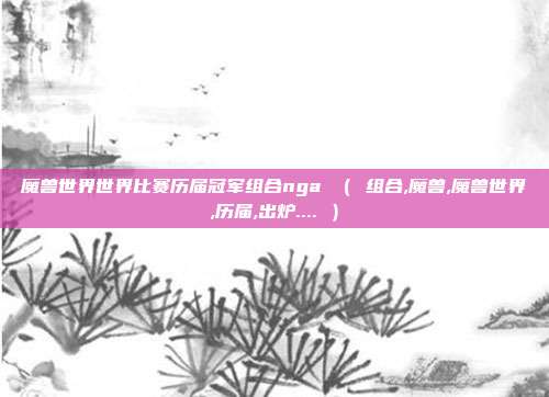 魔兽世界世界比赛历届冠军组合nga （ 组合,魔兽,魔兽世界,历届,出炉.... ）