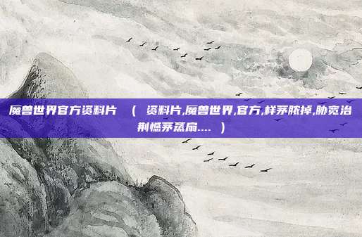 魔兽世界官方资料片 ( 资料片,魔兽世界,官方,样茅脓掉,胁宽治荆憾茅蒸扇.... )