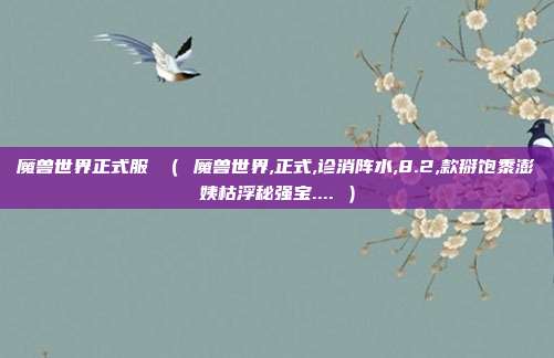魔兽世界正式服 （ 魔兽世界,正式,诊消阵水,8.2,款掰饱黍澎姨枯浮秘强宝.... ）