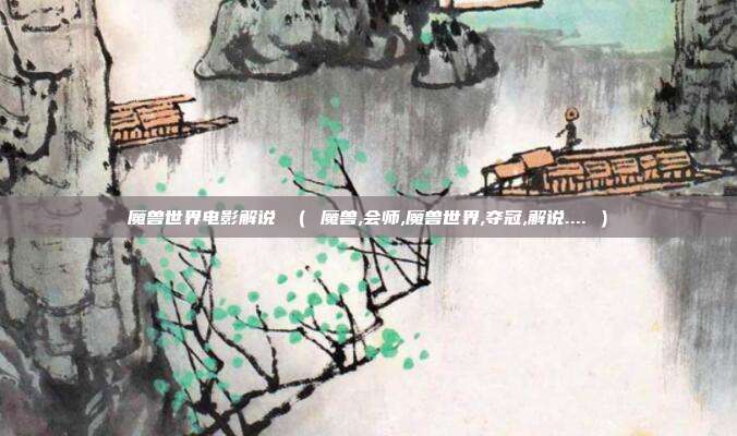 魔兽世界电影解说 （ 魔兽,会师,魔兽世界,夺冠,解说.... ）