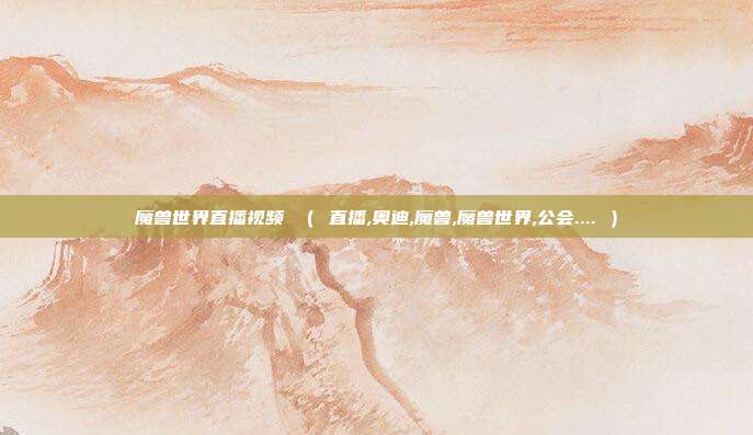 魔兽世界直播视频 （ 直播,奥迪,魔兽,魔兽世界,公会.... ）